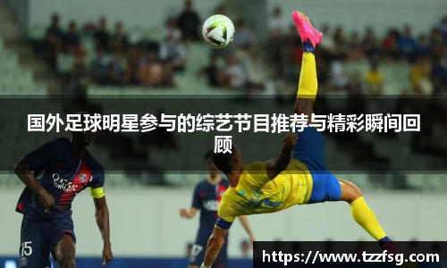 国外足球明星参与的综艺节目推荐与精彩瞬间回顾
