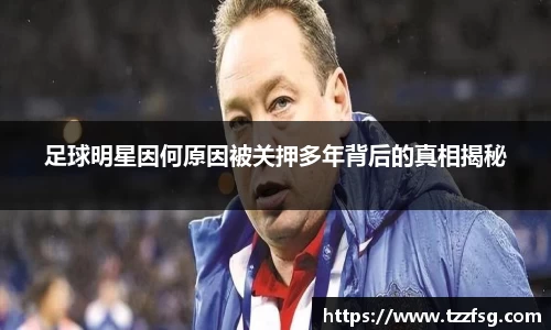足球明星因何原因被关押多年背后的真相揭秘